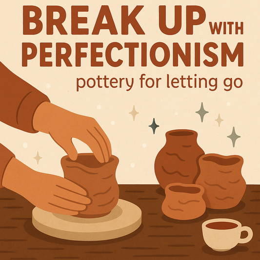 Break Up with Perfectionism- Pottery for Letting Go (Feb 4)